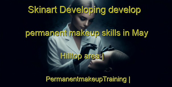 Skinart Developing develop permanent makeup skills in May Hilltop area | PermanentmakeupTraining | PermanentmakeupClasses | SkinartTraining-United States